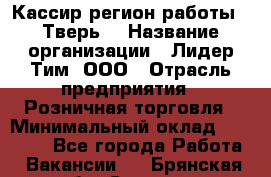 Кассир(регион работы - Тверь) › Название организации ­ Лидер Тим, ООО › Отрасль предприятия ­ Розничная торговля › Минимальный оклад ­ 19 800 - Все города Работа » Вакансии   . Брянская обл.,Сельцо г.